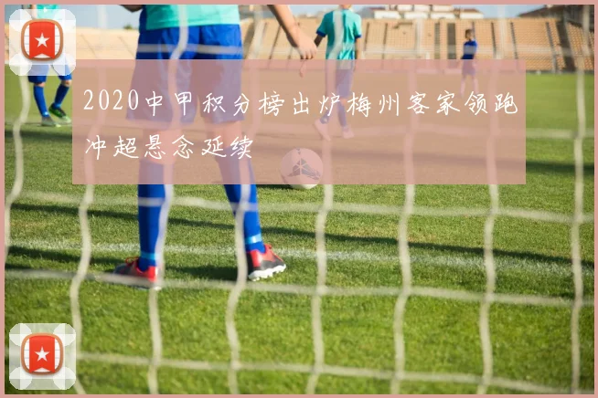 2020中甲积分榜出炉梅州客家领跑冲超悬念延续