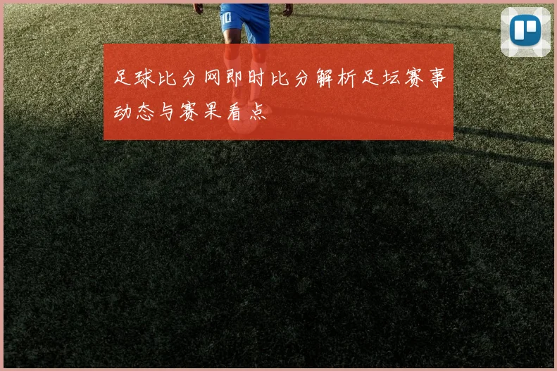 足球比分网即时比分解析足坛赛事动态与赛果看点