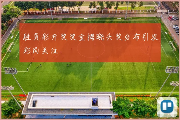 胜负彩开奖奖金揭晓头奖分布引发彩民关注