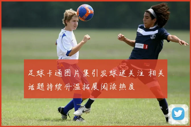 足球卡通图片集引发球迷关注 相关话题持续升温拓展阅读热度