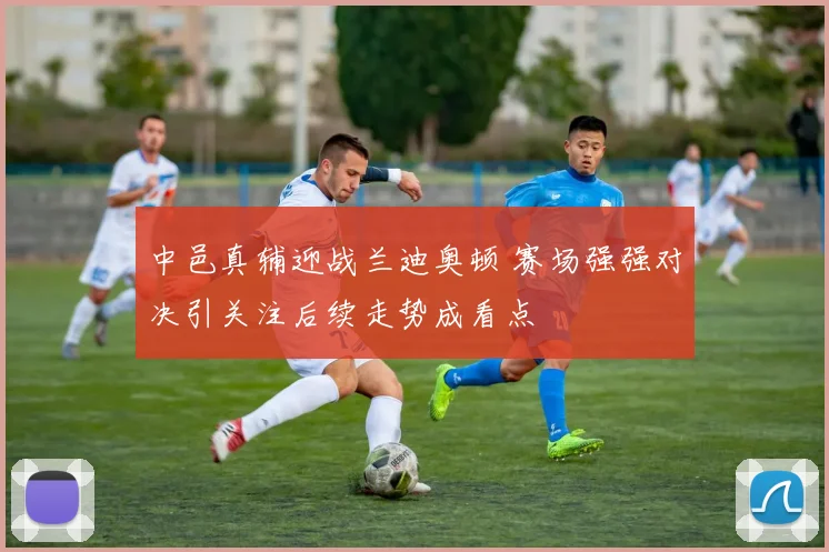 中邑真辅迎战兰迪奥顿 赛场强强对决引关注后续走势成看点