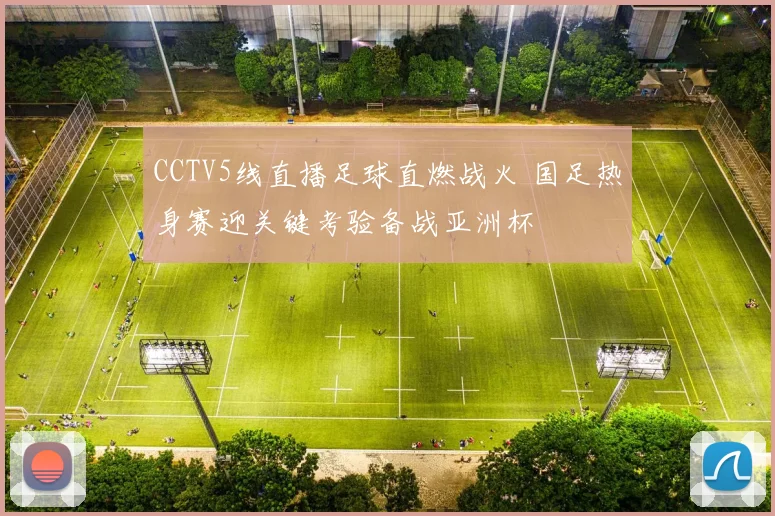CCTV5线直播足球直燃战火 国足热身赛迎关键考验备战亚洲杯