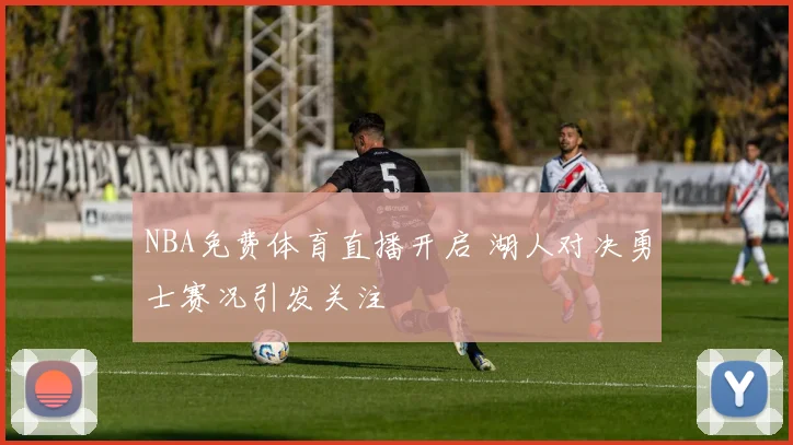 NBA免费体育直播开启 湖人对决勇士赛况引发关注
