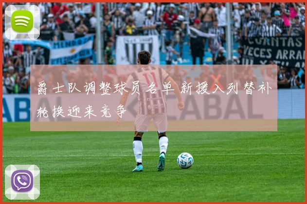 爵士队调整球员名单 新援入列替补轮换迎来竞争