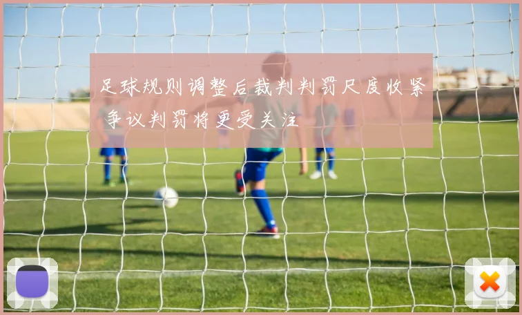 足球规则调整后裁判判罚尺度收紧 争议判罚将更受关注