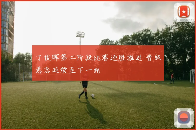 丁俊晖第二阶段比赛连胜推进 晋级悬念延续至下一轮