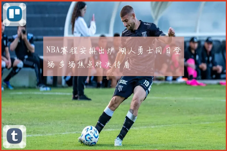 NBA赛程安排出炉 湖人勇士同日登场 多场焦点对决待看