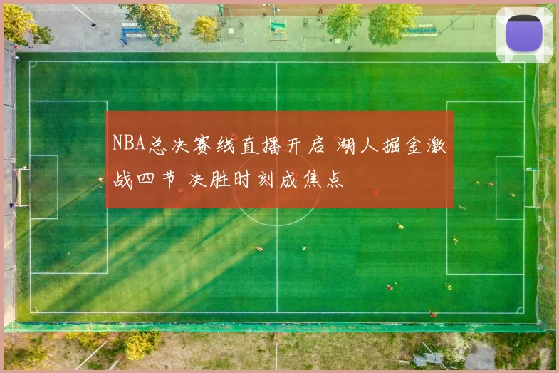 NBA总决赛线直播开启 湖人掘金激战四节 决胜时刻成焦点