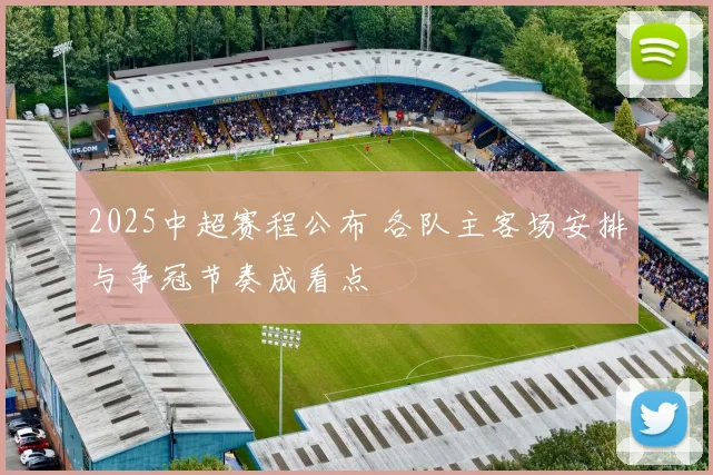 2025中超赛程公布 各队主客场安排与争冠节奏成看点
