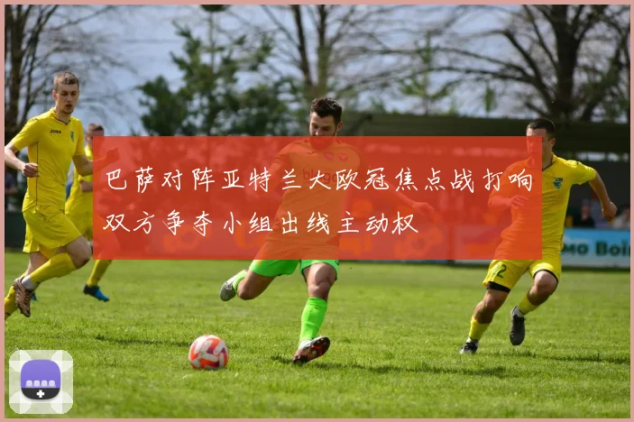 巴萨对阵亚特兰大欧冠焦点战打响双方争夺小组出线主动权