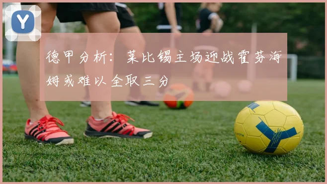 德甲分析：莱比锡主场迎战霍芬海姆或难以全取三分