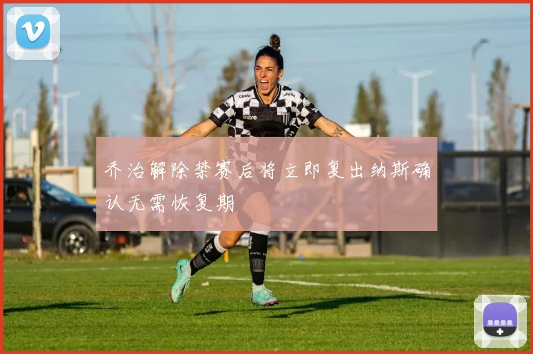 乔治解除禁赛后将立即复出纳斯确认无需恢复期