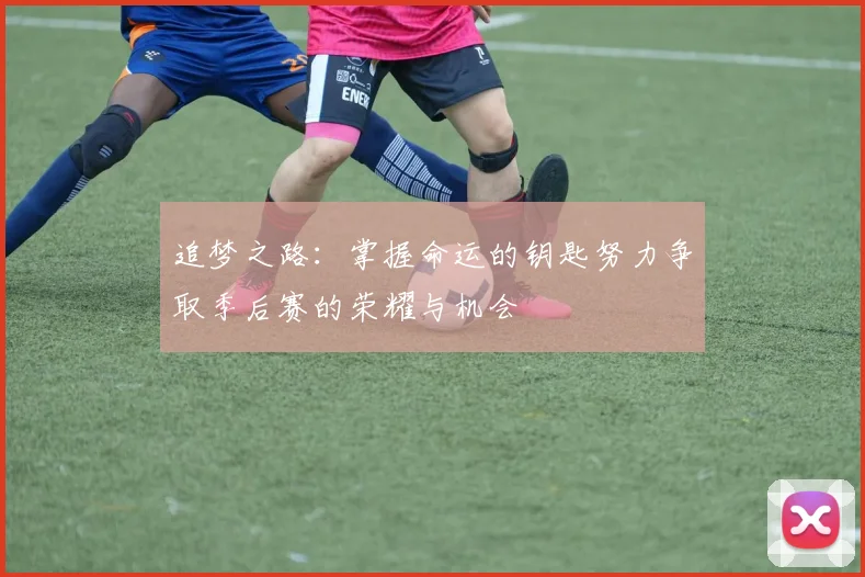 追梦之路：掌握命运的钥匙努力争取季后赛的荣耀与机会