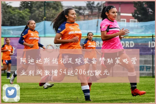 阿迪达斯优化足球装备赞助策略营业利润激增54达206亿欧元