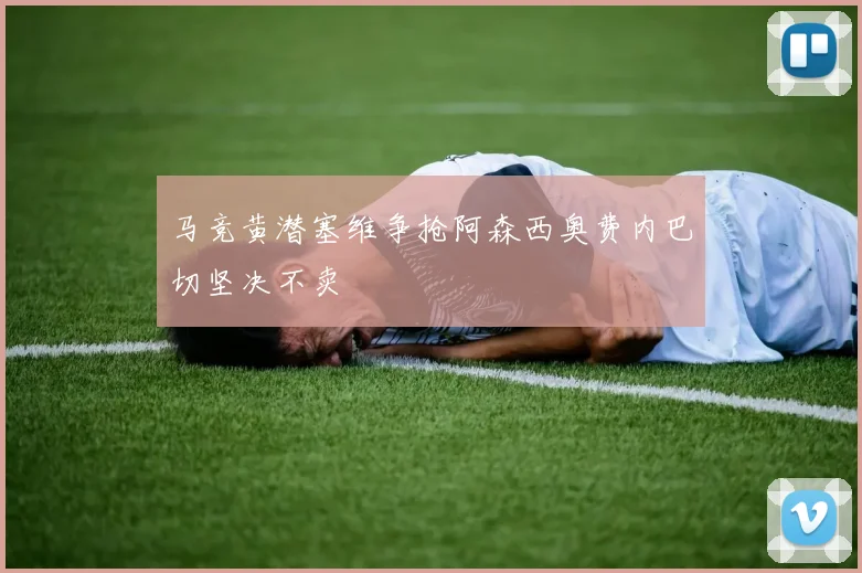 马竞黄潜塞维争抢阿森西奥费内巴切坚决不卖