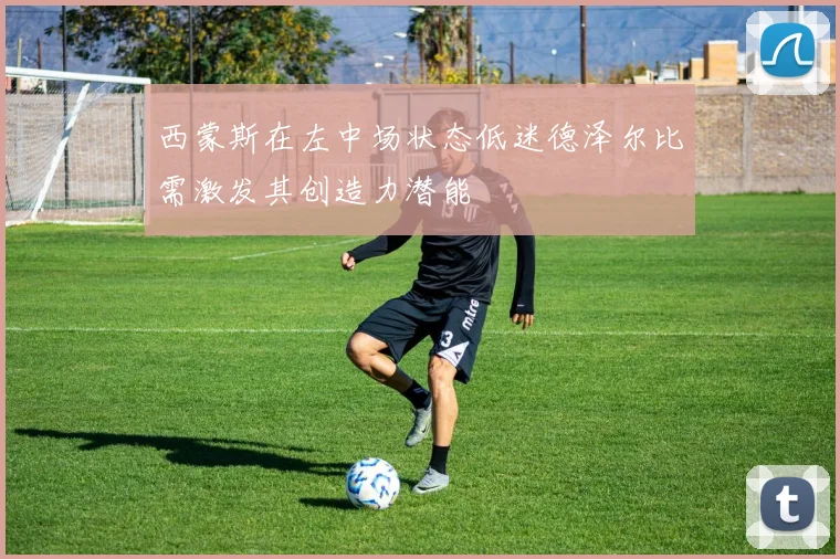 西蒙斯在左中场状态低迷德泽尔比需激发其创造力潜能