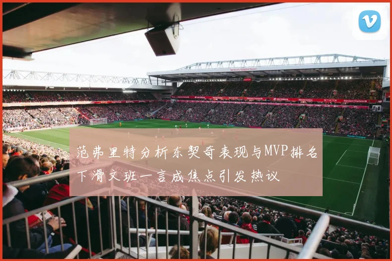 范弗里特分析东契奇表现与MVP排名下滑文班一言成焦点引发热议