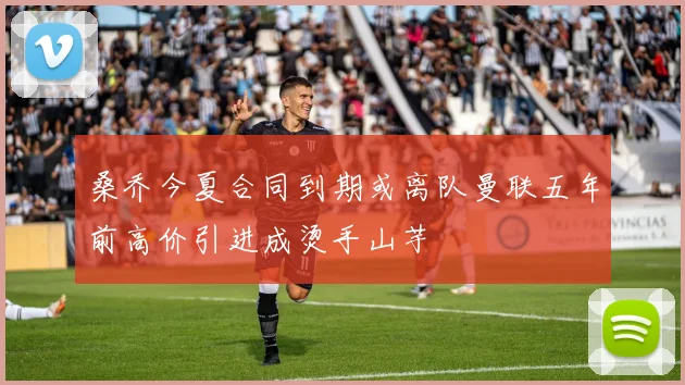 桑乔今夏合同到期或离队曼联五年前高价引进成烫手山芋