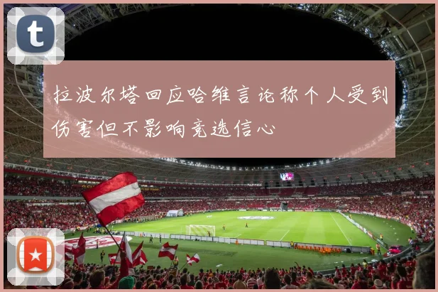 拉波尔塔回应哈维言论称个人受到伤害但不影响竞选信心