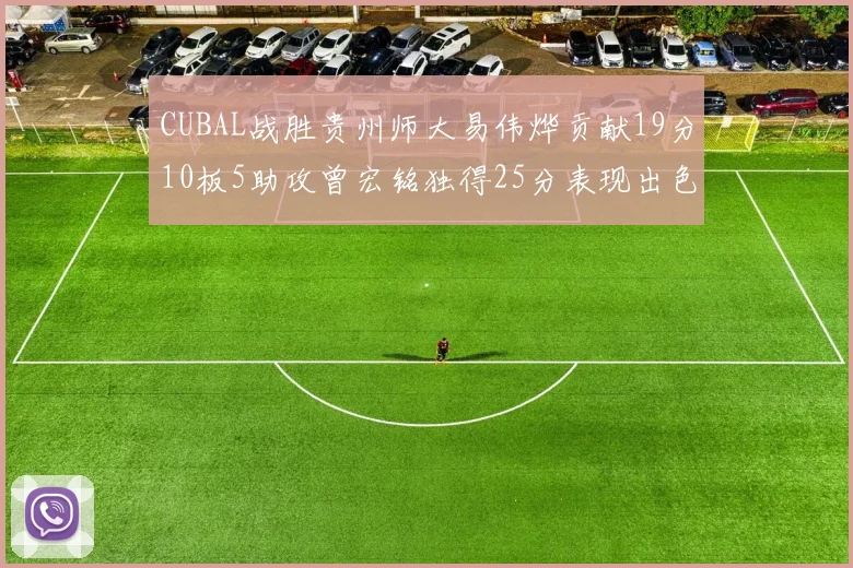 CUBAL战胜贵州师大易伟烨贡献19分10板5助攻曾宏铭独得25分表现出色