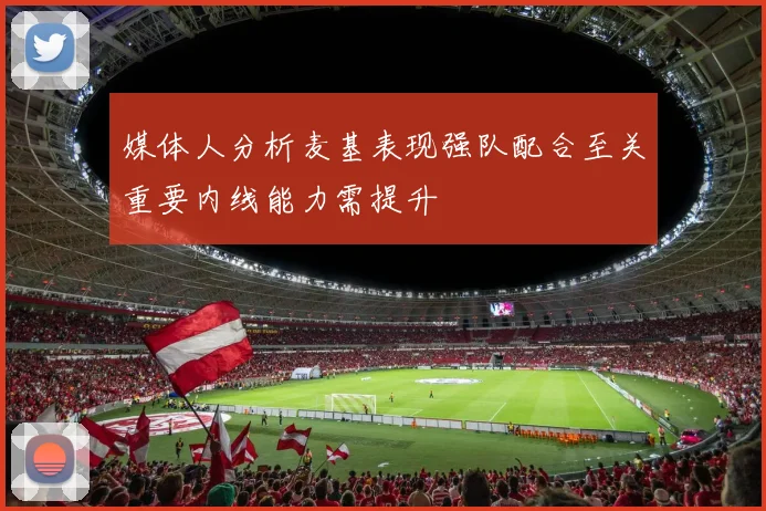 媒体人分析麦基表现强队配合至关重要内线能力需提升