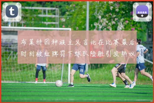 布莱特因种族主义言论在比赛最后时刻被红牌罚下球队险胜引发热议