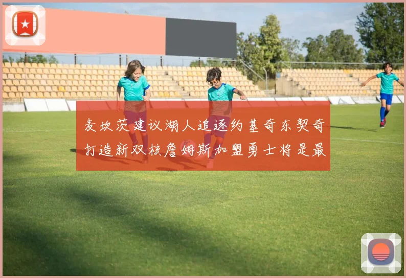 麦坎茨建议湖人追逐约基奇东契奇打造新双核詹姆斯加盟勇士将是最佳选择